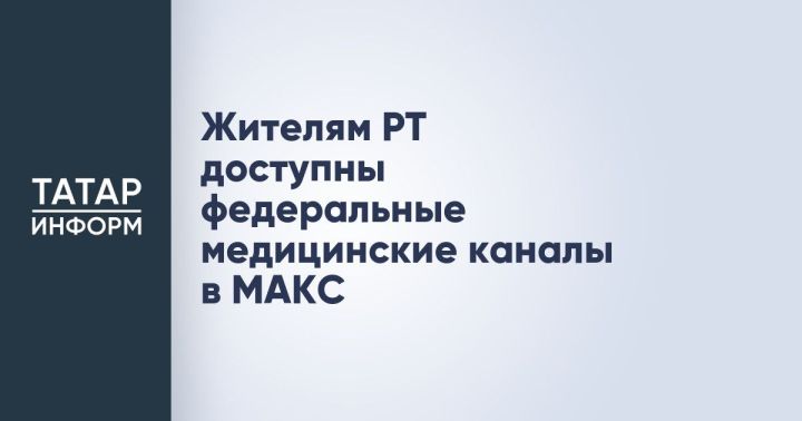 Жителям РТ доступны федеральные медицинские каналы в МАКС