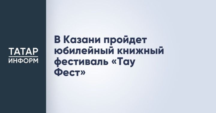 В Казани пройдет юбилейный книжный фестиваль «Тау Фест»