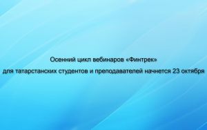 Осенний цикл вебинаров «Финтрек» для татарстанских студентов и преподавателей начнется 23 октября