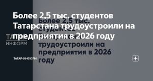 Более 2,5 тыс. студентов Татарстана трудоустроили на предприятия в 2026 году