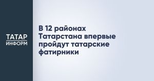 В 12 районах Татарстана впервые состоятся татарские фатирники