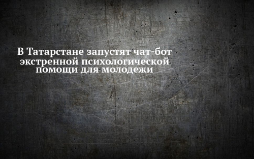 В Татарстане запустят чат-бот экстренной психологической помощи для молодежи