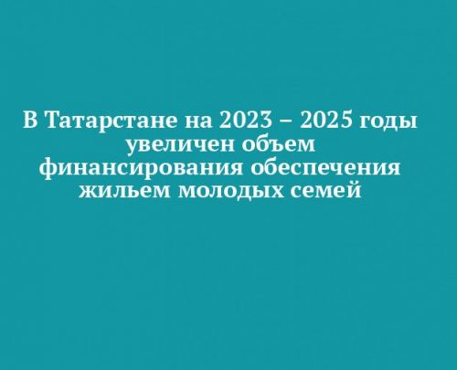 В Татарстане на 2023–2025 годы увеличено финансирование обеспечения жильем молодых семей