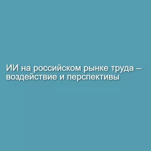 ИИ на российском рынке труда — воздействие и перспективы