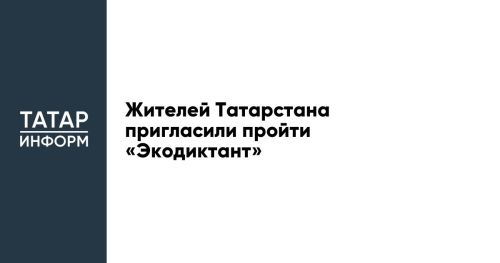 Жителей Татарстана пригласили пройти «Экодиктант»