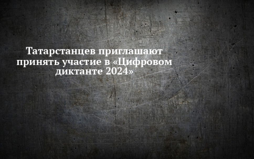 Татарстанцев приглашают принять участие в «Цифровом диктанте 2024»