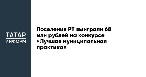 Три поселения Татарстана победили во Всероссийском конкурсе «Лучшая муниципальная практика»