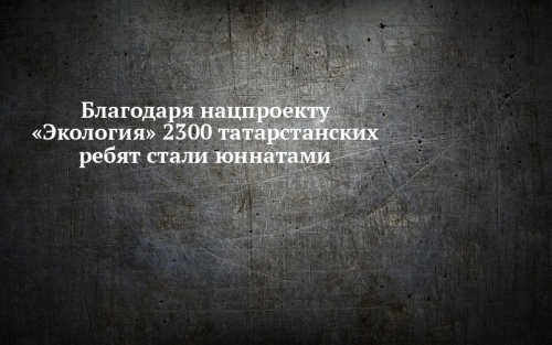 Благодаря нацпроекту «Экология» в Татарстане 2300 ребят стали юннатами
