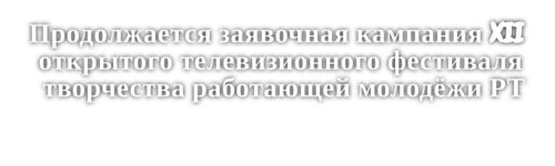 Продолжается заявочная кампания XII открытого телевизионного фестиваля творчества работающей молодёжи РТ