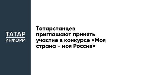 Татарстанцев приглашают принять участие в конкурсе «Моя страна - моя Россия»