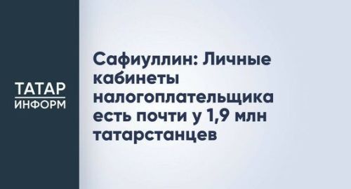 Сафиуллин: Личные кабинеты налогоплательщика есть почти у 1,9 млн татарстанцев