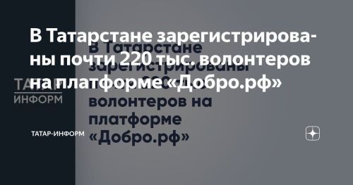 В Татарстане зарегистрированы почти 220 тыс. волонтеров на платформе «Добро.рф»