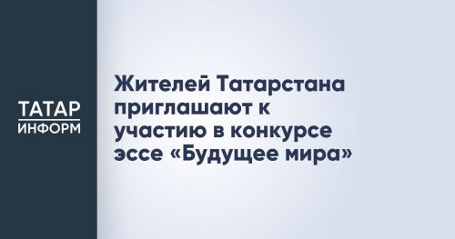 Жителей Татарстана приглашают к участию в конкурсе эссе «Будущее мира»