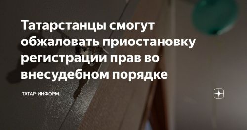 С 2026 года обжаловать решения о приостановлении регистрации прав на недвижимость татарстанцы смогут во внесудебном порядке