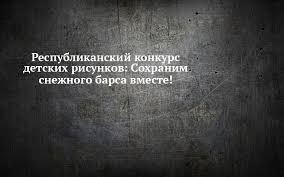 Республиканский конкурс детских рисунков: Сохраним снежного барса вместе!