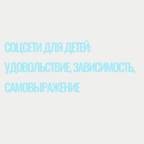 Соцсети для детей: удовольствие, зависимость, самовыражение