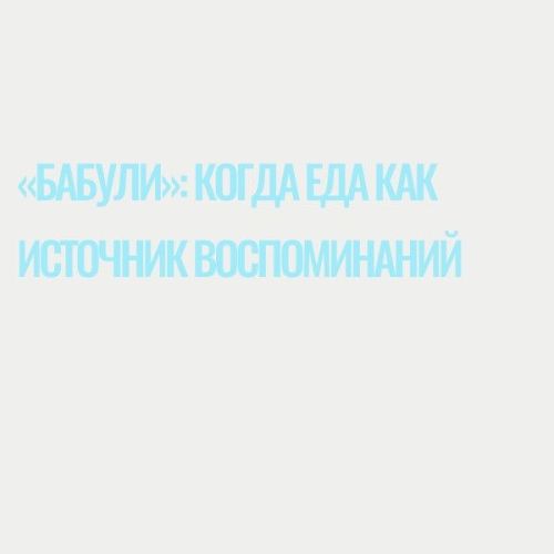«Бабули»: когда еда как источник воспоминаний