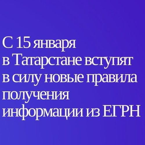 С 15 января в Татарстане вступят в силу новые правила получения информации из ЕГРН