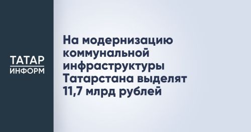 Нацпроект «Инфраструктура для жизни»: на модернизацию ЖКХ Татарстана направлено почти 1 млрд рублей из тарифных источников
