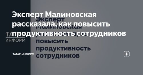 Эксперт Малиновская поделилась советами по повышению продуктивности сотрудников