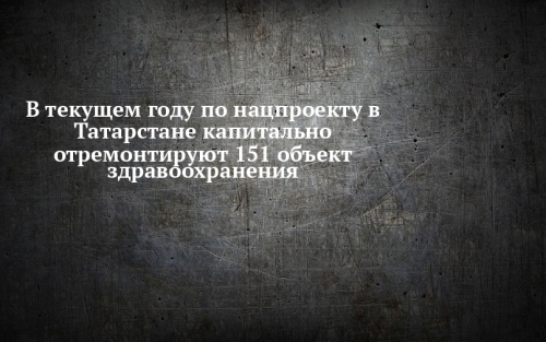 В текущем году в Татарстане будут капитально отремонтированы 96 объектов здравоохранения