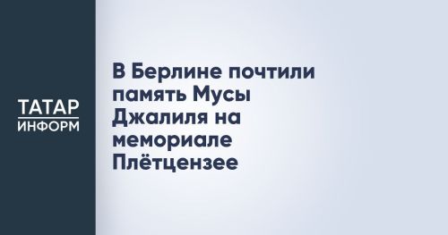 В Берлине почтили память Мусы Джалиля на мемориале Плётцензее