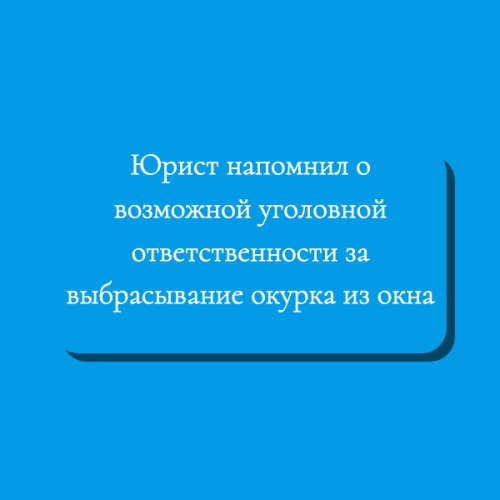 Юрист напомнил о возможной уголовной ответственности за выбрасывание окурка из окна