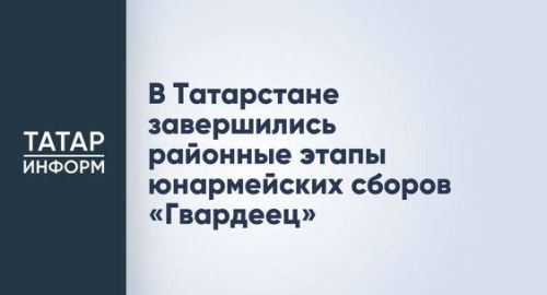 В Татарстане завершились муниципальные этапы юнармейских сборов «Гвардеец»