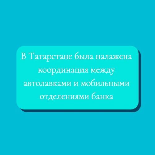 В Татарстане была налажена координация между автолавками и мобильными отделениями банка