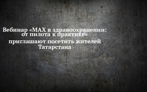 Жителей Татарстана приглашают на вебинар «MAX в здравоохранении»