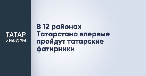 В 12 районах Татарстана впервые состоятся татарские фатирники