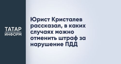 Юрист Петр Кристалев рассказал, как можно оспорить штраф за нарушение ПДД
