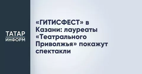 В Казани состоится «ГИТИСФЕСТ: Театральное Приволжье 2026»