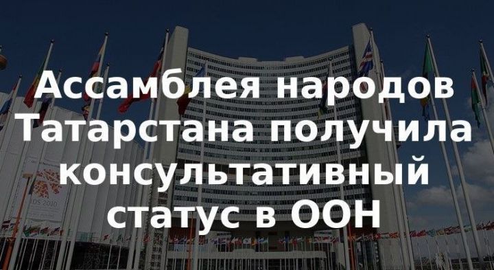 Ассамблее народов Татарстана присвоен консультативный статус в ООН