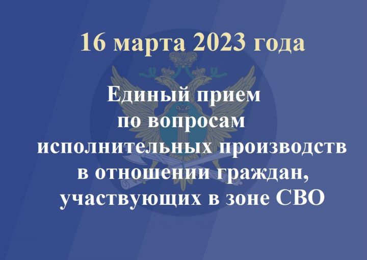16 марта 2023 года пройдет Единый прием граждан по вопросам исполнительных производств, участвующих в зоне СВО
