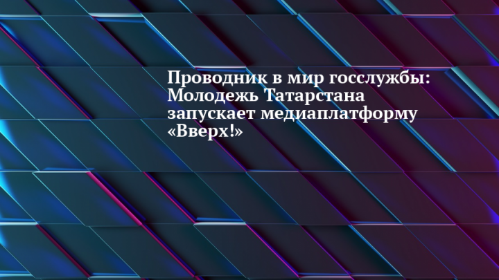 Проводник в мир госслужбы: Молодежь Татарстана запускает медиаплатформу «Вверх!»