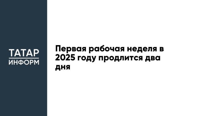 Первая рабочая неделя в 2025 году продлится два дня