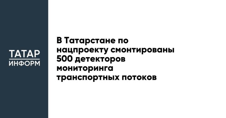 В Татарстане по нацпроекту смонтированы 500 детекторов мониторинга транспортных потоков