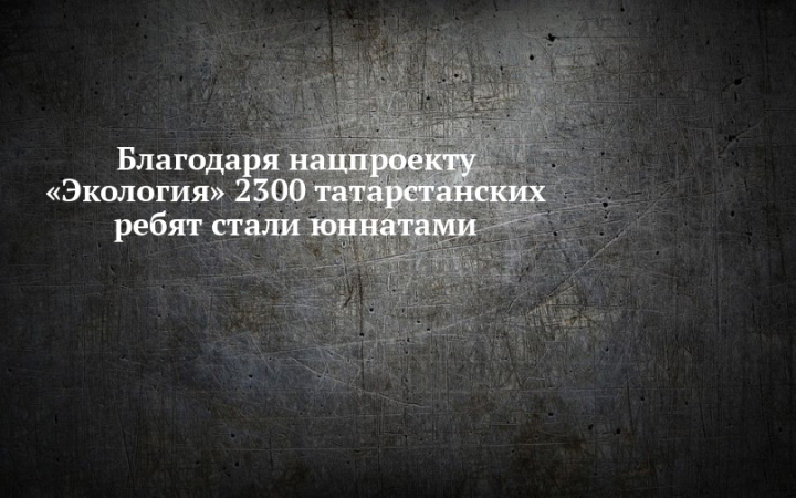 Благодаря нацпроекту «Экология» в Татарстане 2300 ребят стали юннатами