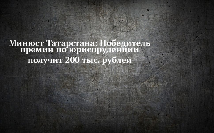 Минюст Татарстана: Победитель премии по юриспруденции получит 200 тыс. рублей