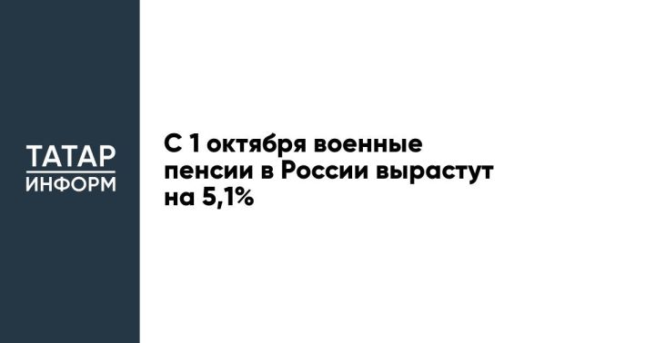 С 1 октября военные пенсии в России вырастут на 5,1%