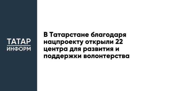 В Татарстане благодаря нацпроекту открыли 22 центра для развития и поддержки волонтерства