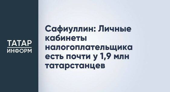 Сафиуллин: Личные кабинеты налогоплательщика есть почти у 1,9 млн татарстанцев