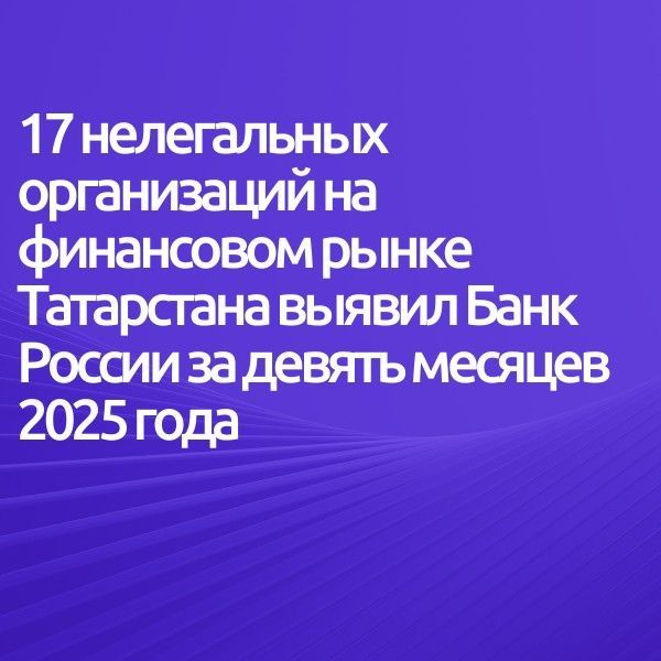 17 нелегальных организаций на финансовом рынке Татарстана выявил Банк России за девять месяцев 2025 года