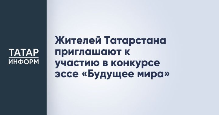 Жителей Татарстана приглашают к участию в конкурсе эссе «Будущее мира»