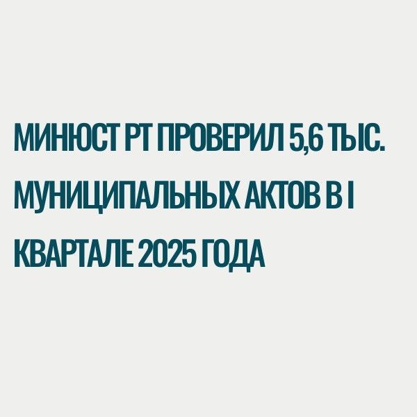 Минюст РТ проверил 5,6 тыс. муниципальных актов в I квартале 2025 года