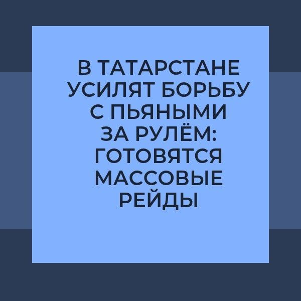 В Татарстане усилят борьбу с пьяными за рулём: готовятся массовые рейды