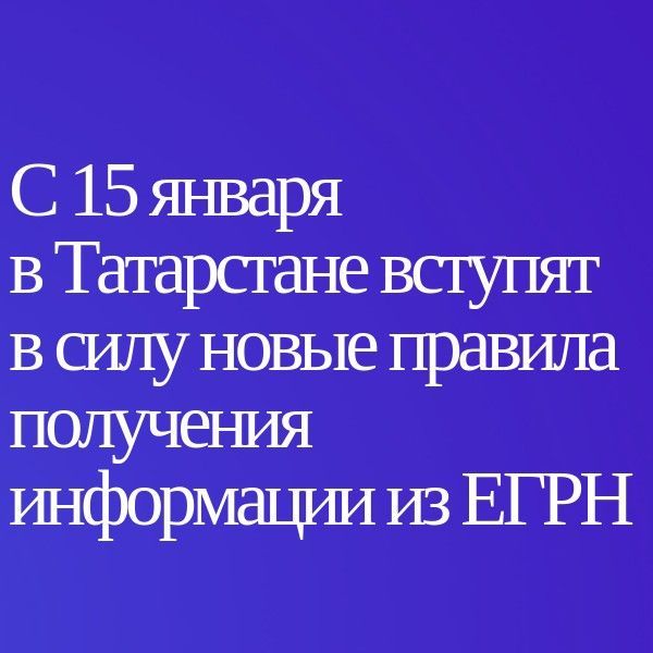С 15 января в Татарстане вступят в силу новые правила получения информации из ЕГРН