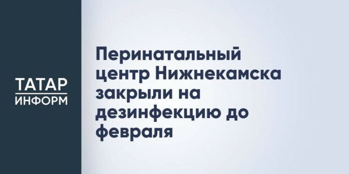 Перинатальный центр в Нижнекамске временно закрыт на дезинфекцию до февраля