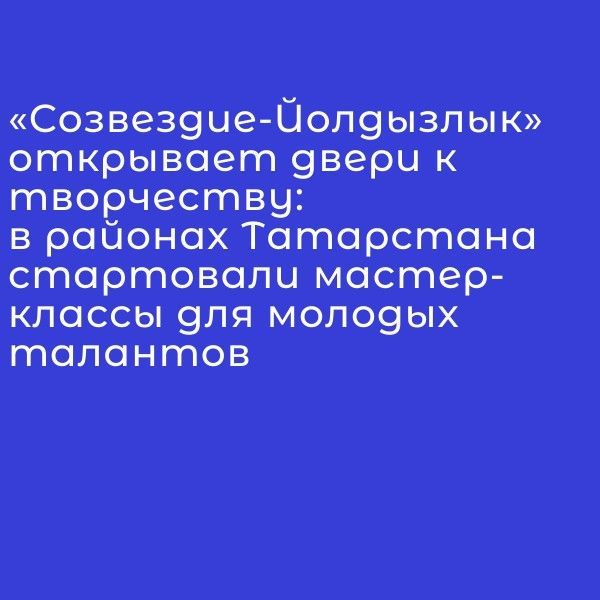 «Созвездие-Йолдызлык» открывает двери к творчеству: в районах Татарстана стартовали мастер-классы для молодых талантов